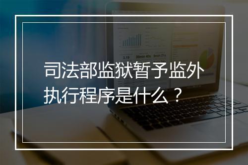 司法部监狱暂予监外执行程序是什么？