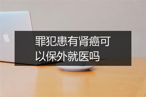 罪犯患有肾癌可以保外就医吗