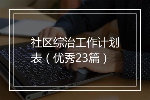 社区综治工作计划表（优秀23篇）