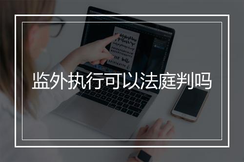 监外执行可以法庭判吗
