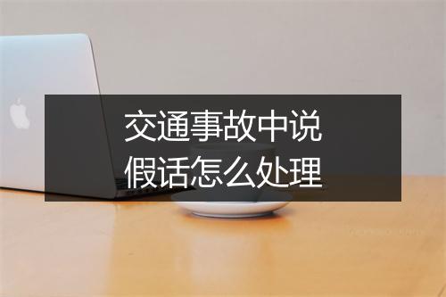 交通事故中说假话怎么处理