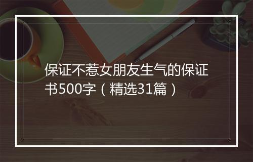 保证不惹女朋友生气的保证书500字（精选31篇）