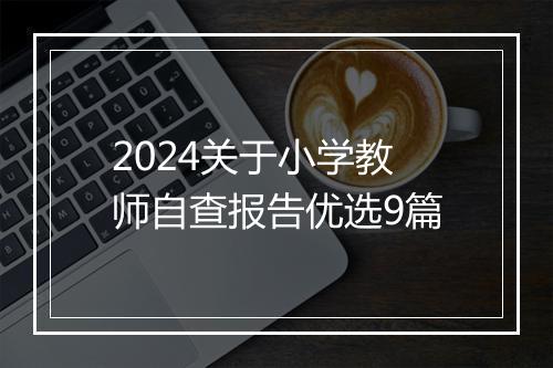 2024关于小学教师自查报告优选9篇