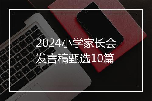 2024小学家长会发言稿甄选10篇