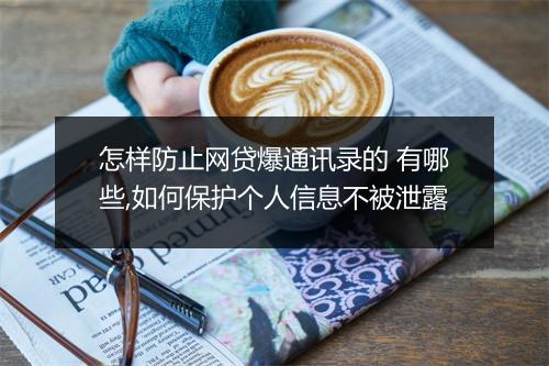 怎样防止网贷爆通讯录的 有哪些,如何保护个人信息不被泄露