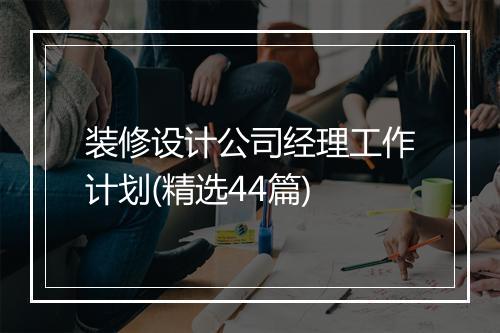 装修设计公司经理工作计划(精选44篇)