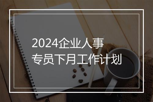 2024企业人事专员下月工作计划