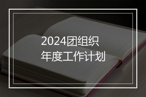 2024团组织年度工作计划