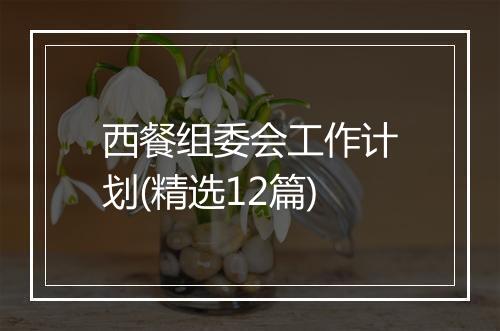 西餐组委会工作计划(精选12篇)