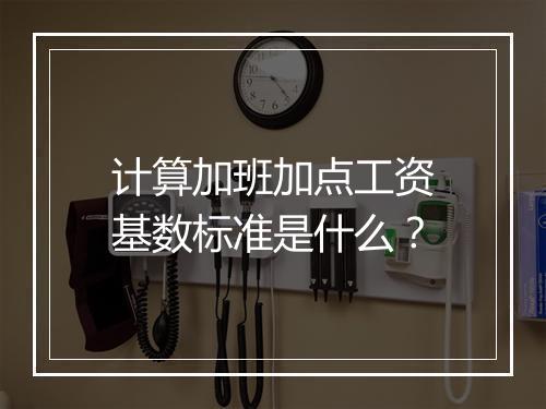 计算加班加点工资基数标准是什么？