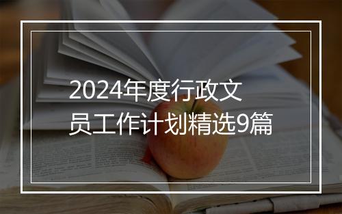 2024年度行政文员工作计划精选9篇