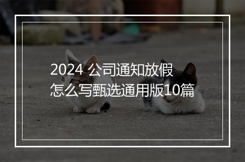 2024 公司通知放假怎么写甄选通用版10篇