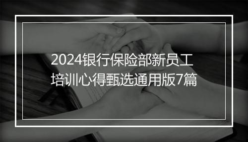 2024银行保险部新员工培训心得甄选通用版7篇