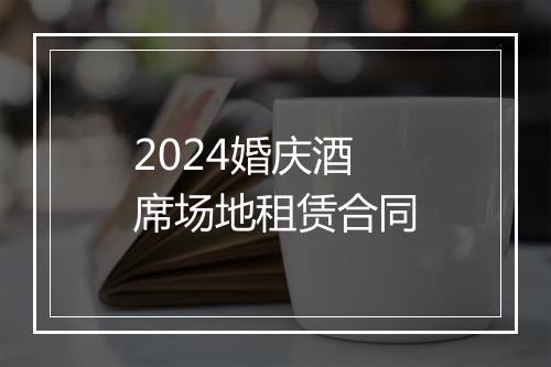 2024婚庆酒席场地租赁合同