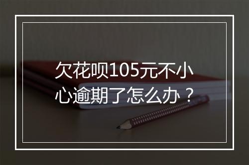 欠花呗105元不小心逾期了怎么办？
