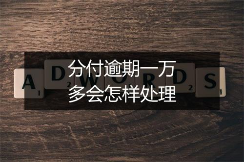分付逾期一万多会怎样处理