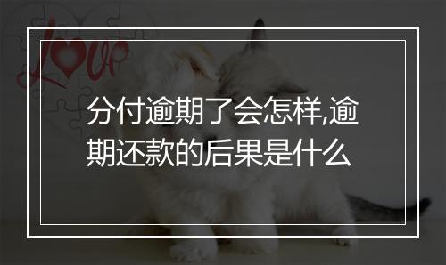 分付逾期了会怎样,逾期还款的后果是什么