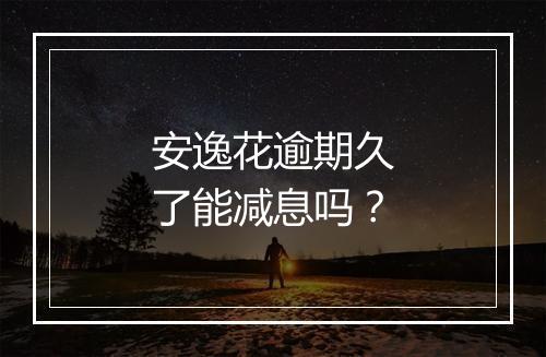 安逸花逾期久了能减息吗？