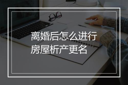 离婚后怎么进行房屋析产更名