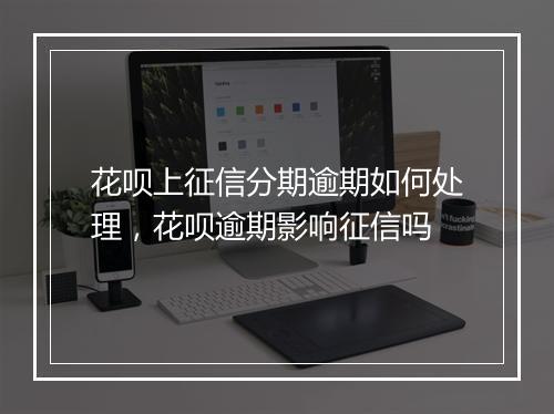 花呗上征信分期逾期如何处理，花呗逾期影响征信吗