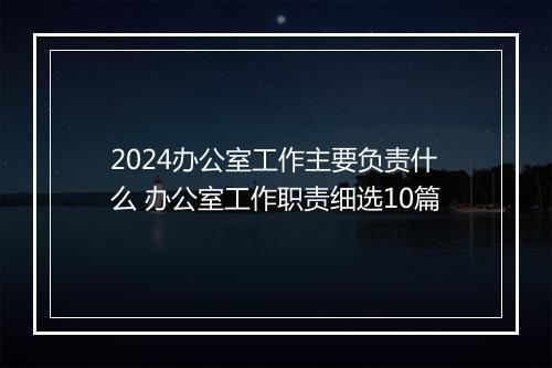 2024办公室工作主要负责什么 办公室工作职责细选10篇