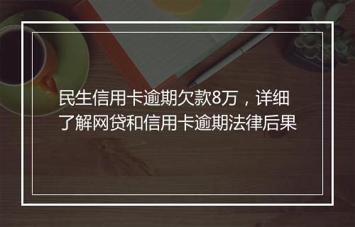 民生信用卡逾期欠款8万，详细了解网贷和信用卡逾期法律后果