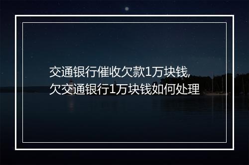 交通银行催收欠款1万块钱,欠交通银行1万块钱如何处理
