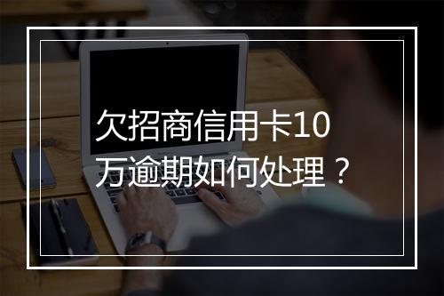 欠招商信用卡10万逾期如何处理？