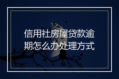 信用社房屋贷款逾期怎么办处理方式