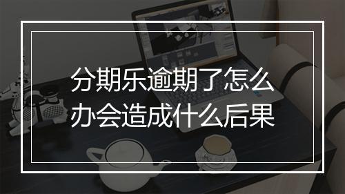 分期乐逾期了怎么办会造成什么后果