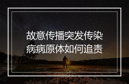 故意传播突发传染病病原体如何追责