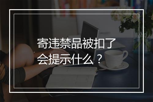 寄违禁品被扣了会提示什么？