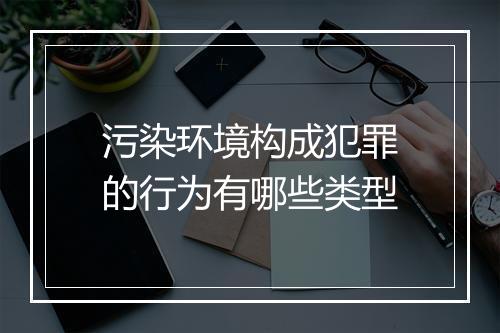污染环境构成犯罪的行为有哪些类型
