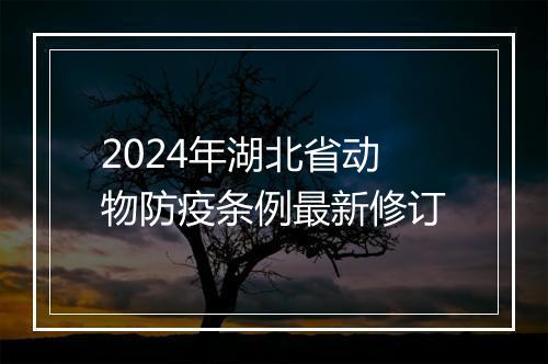 2024年湖北省动物防疫条例最新修订