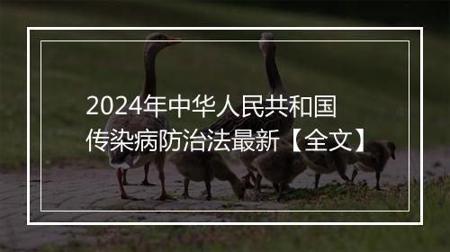 2024年中华人民共和国传染病防治法最新【全文】