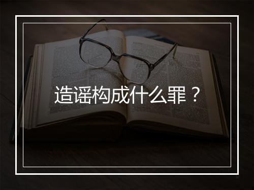 造谣构成什么罪？