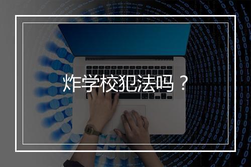 炸学校犯法吗？