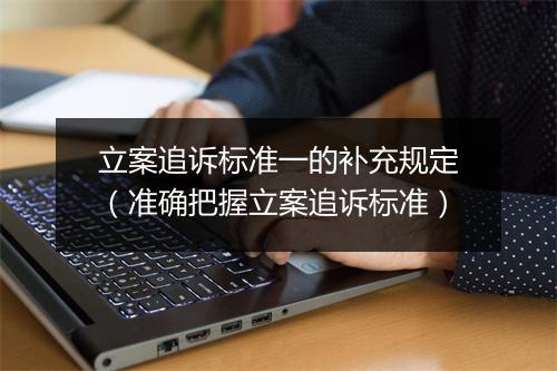 立案追诉标准一的补充规定（准确把握立案追诉标准）