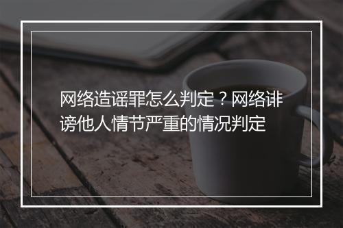 网络造谣罪怎么判定？网络诽谤他人情节严重的情况判定