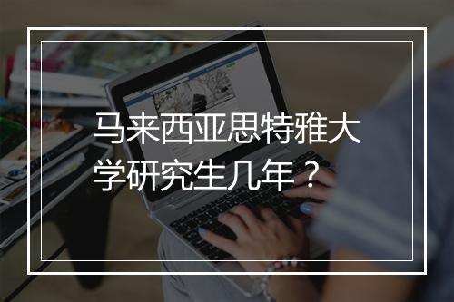 马来西亚思特雅大学研究生几年？
