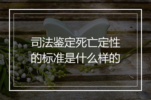 司法鉴定死亡定性的标准是什么样的