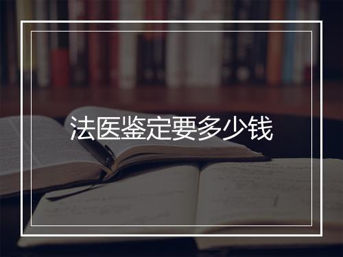 法医鉴定要多少钱