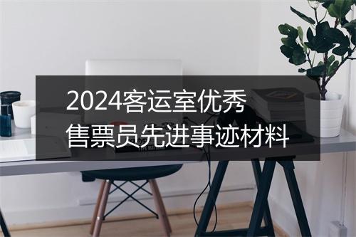 2024客运室优秀售票员先进事迹材料