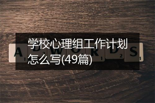 学校心理组工作计划怎么写(49篇)