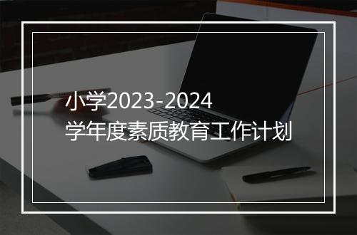 小学2023-2024学年度素质教育工作计划