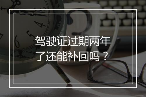 驾驶证过期两年了还能补回吗？