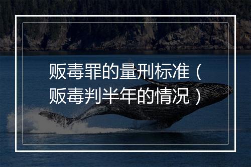 贩毒罪的量刑标准（贩毒判半年的情况）
