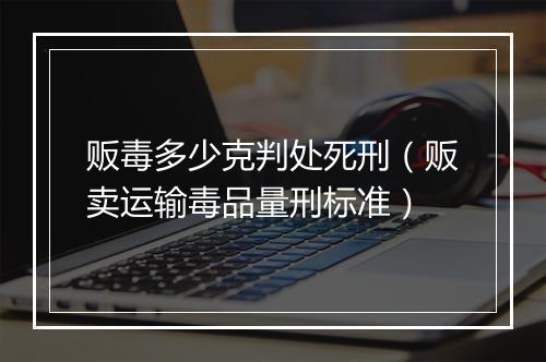 贩毒多少克判处死刑（贩卖运输毒品量刑标准）