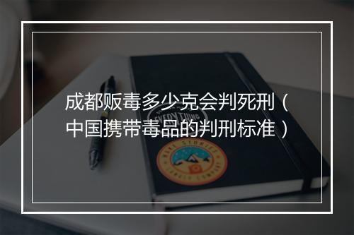 成都贩毒多少克会判死刑（中国携带毒品的判刑标准）