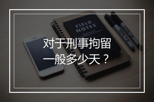对于刑事拘留一般多少天？